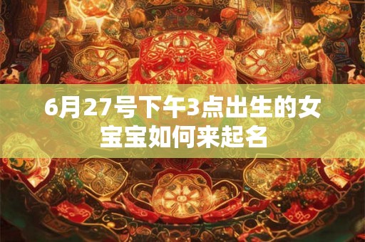 6月27号下午3点出生的女宝宝如何来起名