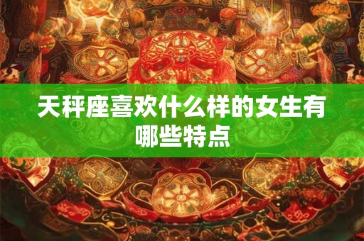 天秤座喜欢什么样的女生有哪些特点
