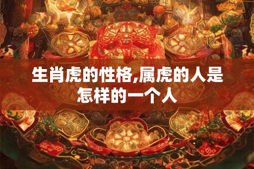 生肖虎的性格,属虎的人是怎样的一个人