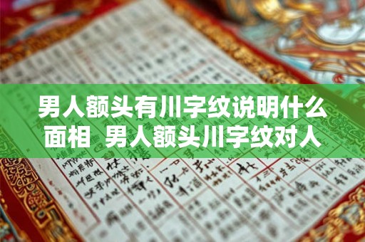 男人额头有川字纹说明什么面相  男人额头川字纹对人的运势有什么影响