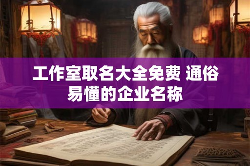 工作室取名大全免费 通俗易懂的企业名称