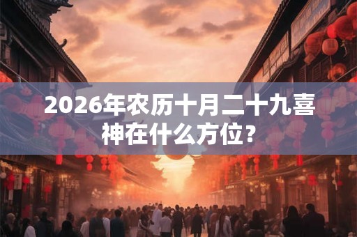 2026年农历十月二十九喜神在什么方位？