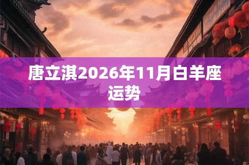 唐立淇2026年11月白羊座运势