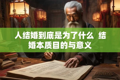 人结婚到底是为了什么 结婚本质目的与意义 人结婚到底是为了什么 结婚本质目的与意义