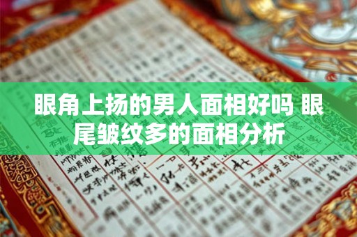 眼角上扬的男人面相好吗 眼尾皱纹多的面相分析