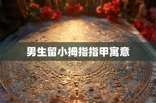男生留小拇指指甲寓意
