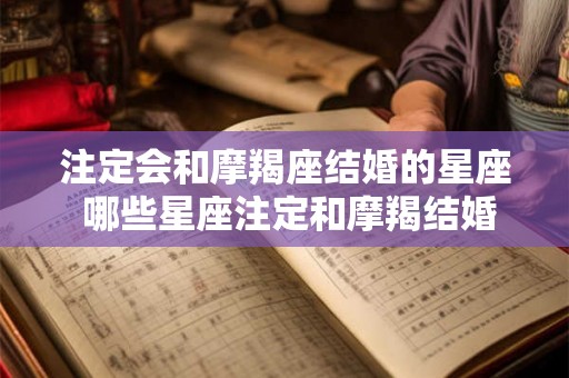 注定会和摩羯座结婚的星座 哪些星座注定和摩羯结婚
