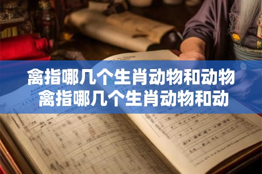 禽指哪几个生肖动物和动物 禽指哪几个生肖动物和动物图片
