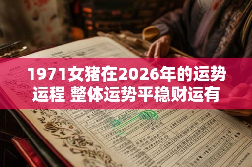 1971女猪在2026年的运势运程 整体运势平稳财运有波澜
