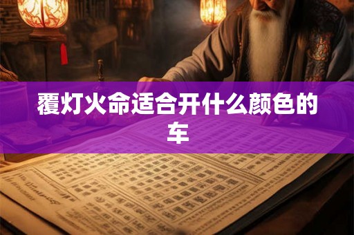 覆灯火命适合开什么颜色的车