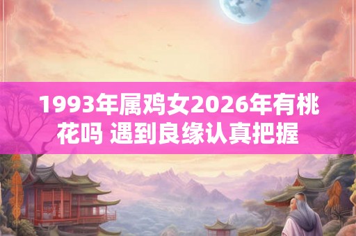 1993年属鸡女2026年有桃花吗 遇到良缘认真把握