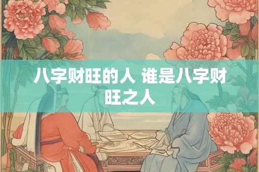 八字财旺的人 谁是八字财旺之人