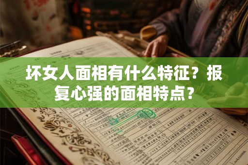 坏女人面相有什么特征？报复心强的面相特点？
