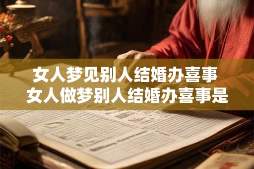 女人梦见别人结婚办喜事 女人做梦别人结婚办喜事是什么意思