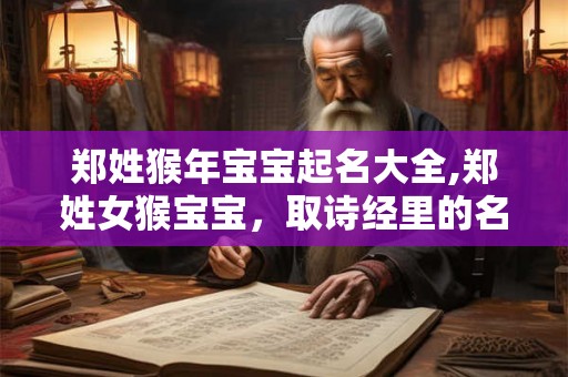 郑姓猴年宝宝起名大全,郑姓女猴宝宝，取诗经里的名字