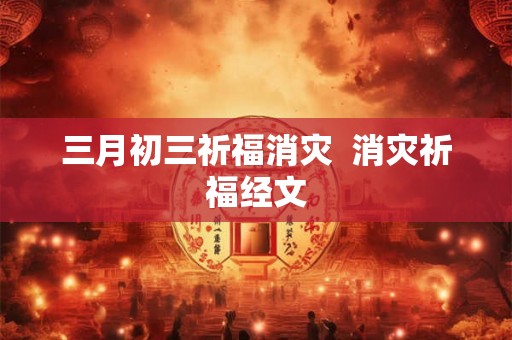 三月初三祈福消灾  消灾祈福经文