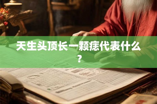天生头顶长一颗痣代表什么？
