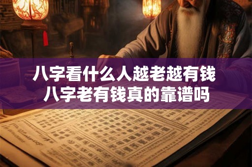 八字看什么人越老越有钱 八字老有钱真的靠谱吗