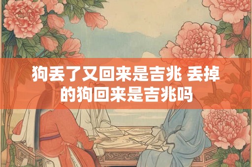 狗丢了又回来是吉兆 丢掉的狗回来是吉兆吗