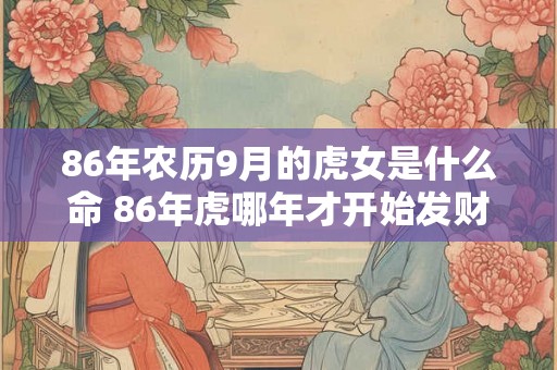 86年农历9月的虎女是什么命 86年虎哪年才开始发财