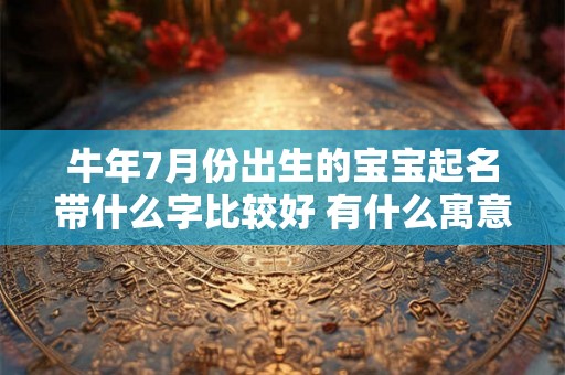 牛年7月份出生的宝宝起名带什么字比较好 有什么寓意
