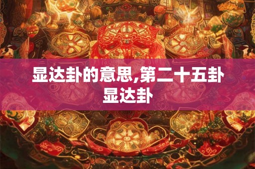 显达卦的意思,第二十五卦显达卦