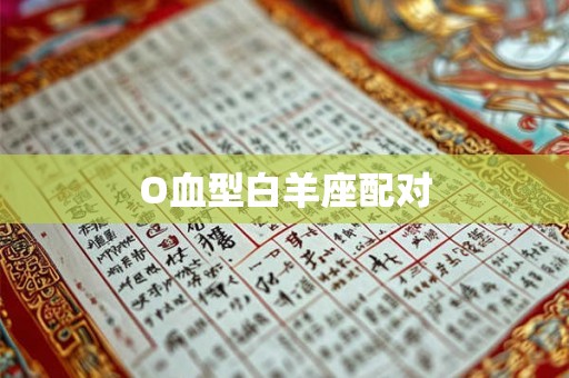 O血型白羊座配对 O血型白羊座配对
