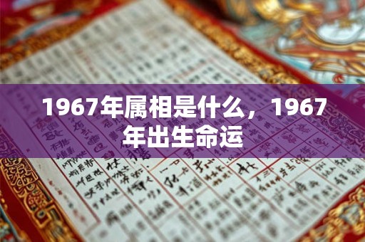1967年属相是什么，1967年出生命运