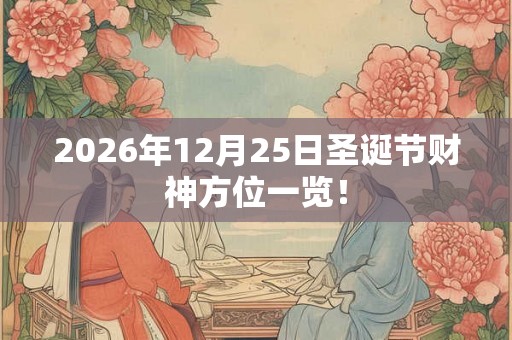 2026年12月25日圣诞节财神方位一览！