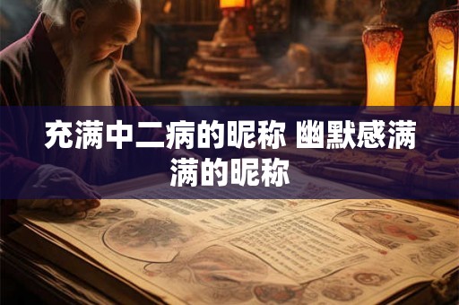 充满中二病的昵称 幽默感满满的昵称