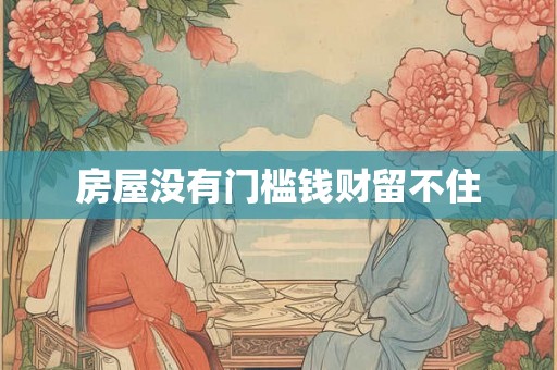 房屋没有门槛钱财留不住 房屋没有门槛钱财留不住
