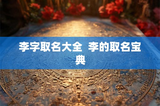 李字取名大全  李的取名宝典