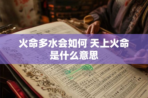 火命多水会如何 天上火命是什么意思