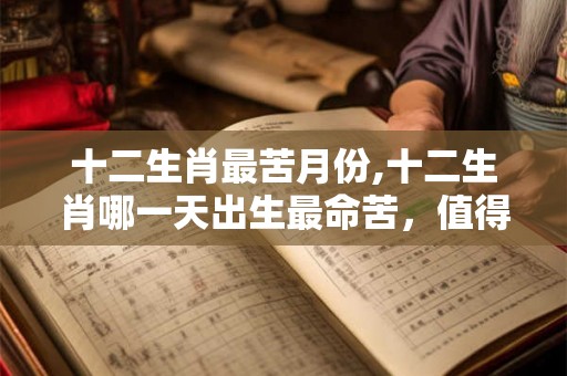 十二生肖最苦月份,十二生肖哪一天出生最命苦，值得收藏