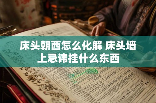 床头朝西怎么化解 床头墙上忌讳挂什么东西