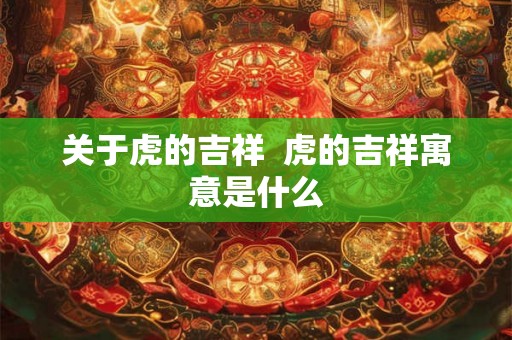 关于虎的吉祥  虎的吉祥寓意是什么