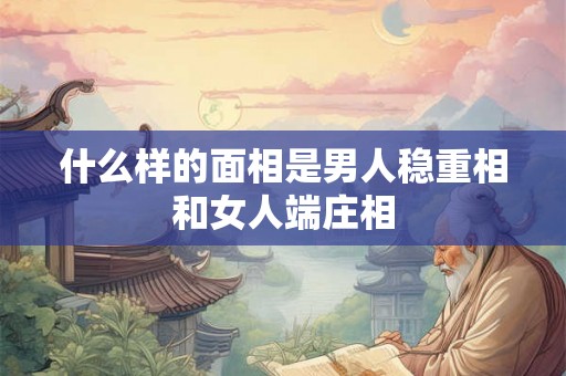 什么样的面相是男人稳重相和女人端庄相
