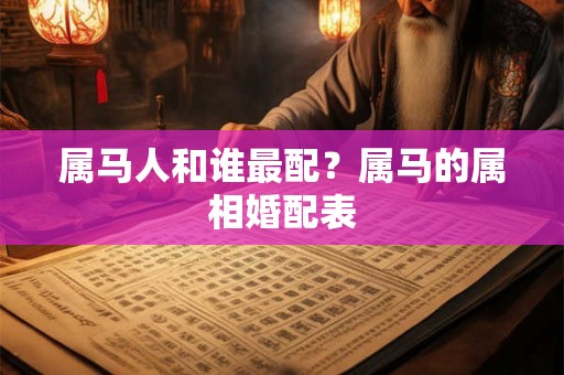 属马人和谁最配？属马的属相婚配表