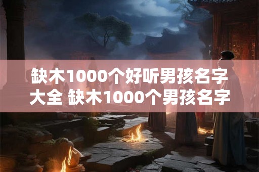 缺木1000个好听男孩名字大全 缺木1000个男孩名字
