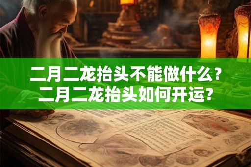 二月二龙抬头不能做什么？二月二龙抬头如何开运？
