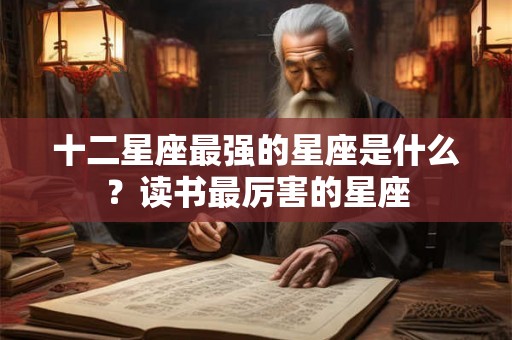 十二星座最强的星座是什么？读书最厉害的星座