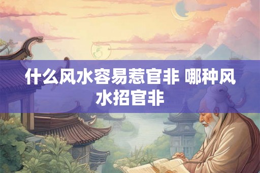 什么风水容易惹官非 哪种风水招官非