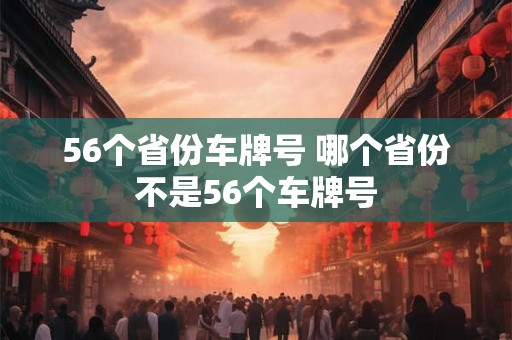 56个省份车牌号 哪个省份不是56个车牌号
