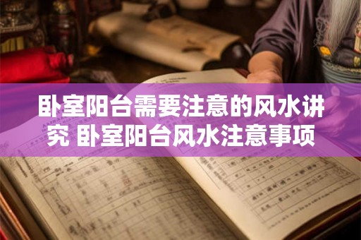 卧室阳台需要注意的风水讲究 卧室阳台风水注意事项
