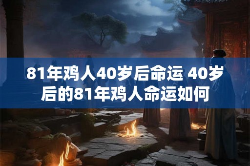 81年鸡人40岁后命运 40岁后的81年鸡人命运如何