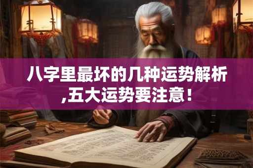 八字里最坏的几种运势解析,五大运势要注意！