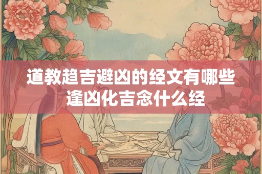 道教趋吉避凶的经文有哪些  逢凶化吉念什么经