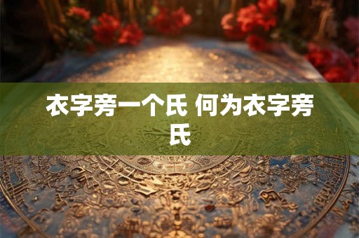 衣字旁一个氏 何为衣字旁氏
