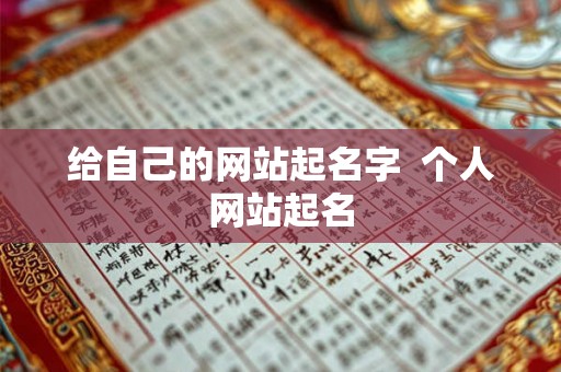 给自己的网站起名字 个人网站起名 给自己的网站起名字 个人网站起名