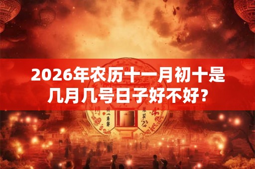 2026年农历十一月初十是几月几号日子好不好？